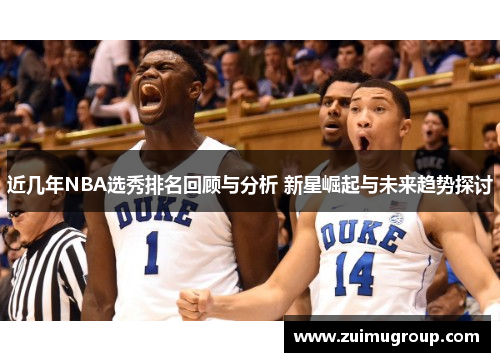 近几年NBA选秀排名回顾与分析 新星崛起与未来趋势探讨